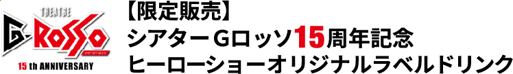 THEATRE G-ROSSO（多功能劇場）15 週年限量版<br>日本特攝超級戰隊表演秀原創標籤飲料